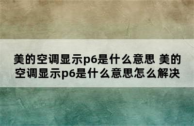 美的空调显示p6是什么意思 美的空调显示p6是什么意思怎么解决